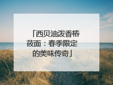 西贝油泼香椿莜面：春季限定的美味传奇