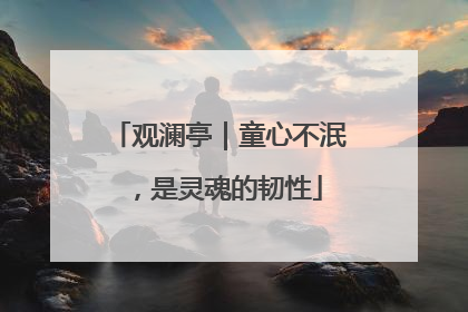 观澜亭｜童心不泯，是灵魂的韧性