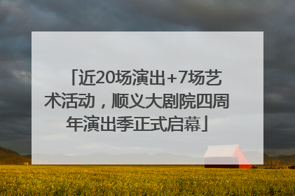 近20场演出+7场艺术活动，顺义大剧院四周年演出季正式启幕