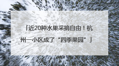 近20种水果采摘自由！杭州一小区成了“四季果园”