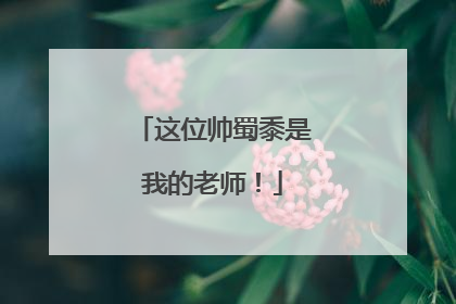 这位帅蜀黍是我的老师！