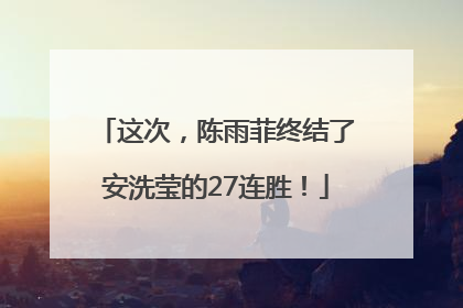 这次，陈雨菲终结了安洗莹的27连胜！