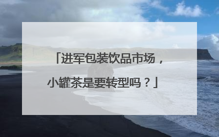进军包装饮品市场，小罐茶是要转型吗？