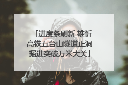 进度条刷新 雄忻高铁五台山隧道正洞掘进突破万米大关