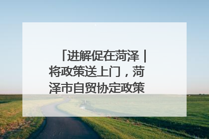 进解促在菏泽｜将政策送上门，菏泽市自贸协定政策专题宣讲会召开