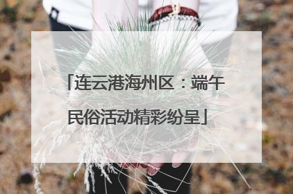 连云港海州区：端午民俗活动精彩纷呈