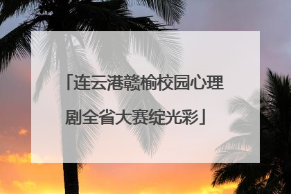 连云港赣榆校园心理剧全省大赛绽光彩