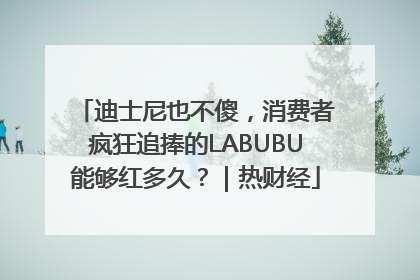迪士尼也不傻，消费者疯狂追捧的LABUBU能够红多久？｜热财经