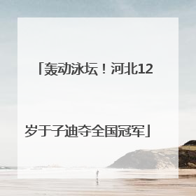 轰动泳坛！河北12岁于子迪夺全国冠军
