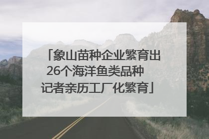 象山苗种企业繁育出26个海洋鱼类品种 记者亲历工厂化繁育