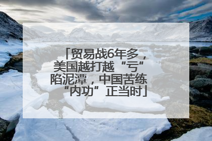贸易战6年多，美国越打越“亏”陷泥潭，中国苦练“内功”正当时