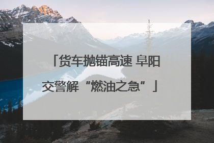 货车抛锚高速 阜阳交警解“燃油之急”