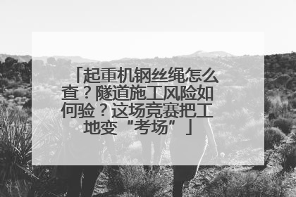 起重机钢丝绳怎么查？隧道施工风险如何验？这场竞赛把工地变“考场”