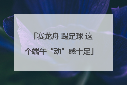 赛龙舟 踢足球 这个端午“动”感十足