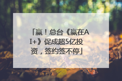 赢！总台《赢在AI+》促成超5亿投资，签约签不停