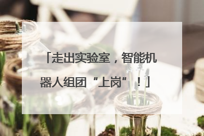 走出实验室，智能机器人组团“上岗”！