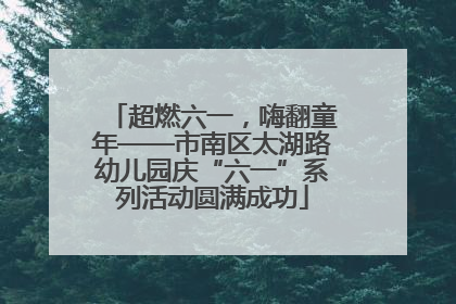 超燃六一，嗨翻童年——市南区太湖路幼儿园庆“六一”系列活动圆满成功