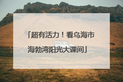 超有活力！看乌海市海勃湾阳光大课间