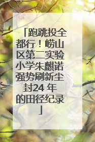 跑跳投全都行！崂山区第二实验小学朱麒诺强势刷新尘封24 年的田径纪录