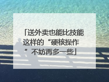 送外卖也能比技能 这样的“硬核操作”不妨再多一些