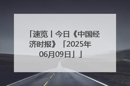 速览丨今日《中国经济时报》「2025年06月09日」