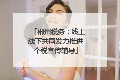 郴州税务：线上线下共同发力推进个税宣传辅导