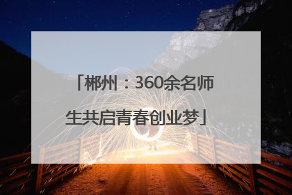 郴州：360余名师生共启青春创业梦