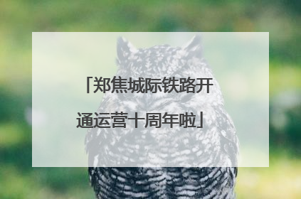 郑焦城际铁路开通运营十周年啦