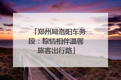 郑州局洛阳车务段：粽情相伴温馨旅客出行路