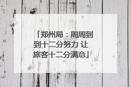 郑州局：周周到到十二分努力 让旅客十二分满意