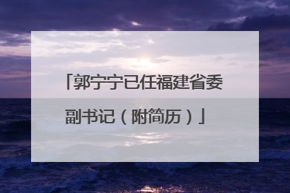 郭宁宁已任福建省委副书记（附简历）