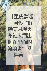 重庆辟谣：网传“拆除菜园坝火车站未清出睡在里面的流浪者”系谣言