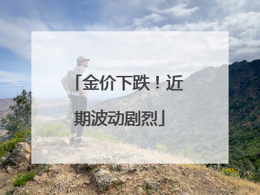 金价下跌！近期波动剧烈