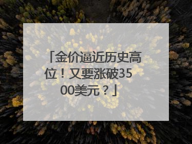金价逼近历史高位！又要涨破3500美元？