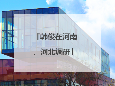韩俊在河南、河北调研