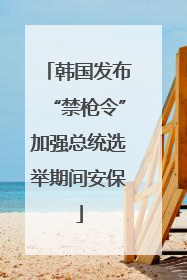 韩国发布“禁枪令”加强总统选举期间安保