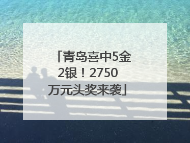 青岛喜中5金2银！2750万元头奖来袭