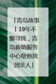青岛故事丨19年不懈寻找，青岛救助服务中心帮他找到亲人