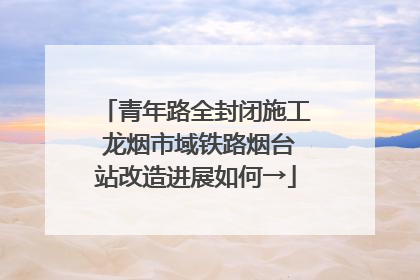 青年路全封闭施工 龙烟市域铁路烟台站改造进展如何→