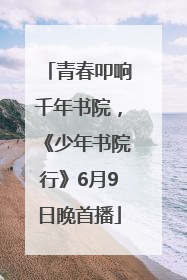 青春叩响千年书院，《少年书院行》6月9日晚首播