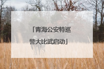 青海公安特巡警大比武启动