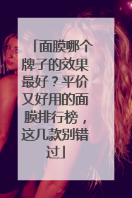 面膜哪个牌子的效果最好？平价又好用的面膜排行榜，这几款别错过