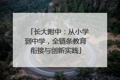 长大附中：从小学到中学，全链条教育衔接与创新实践