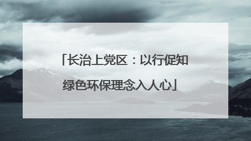 长治上党区：以行促知 绿色环保理念入人心