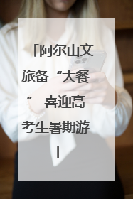 阿尔山文旅备“大餐” 喜迎高考生暑期游