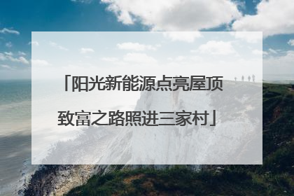 阳光新能源点亮屋顶 致富之路照进三家村