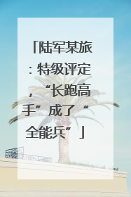 陆军某旅：特级评定，“长跑高手”成了“全能兵”