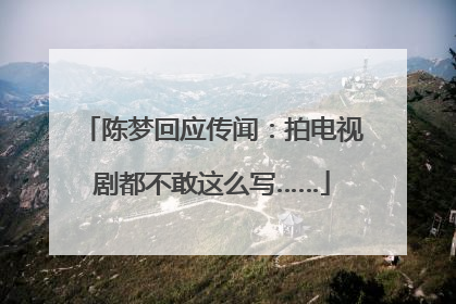 陈梦回应传闻：拍电视剧都不敢这么写……