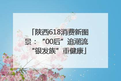 陕西618消费新图景：“00后”追潮流 “银发族”重健康