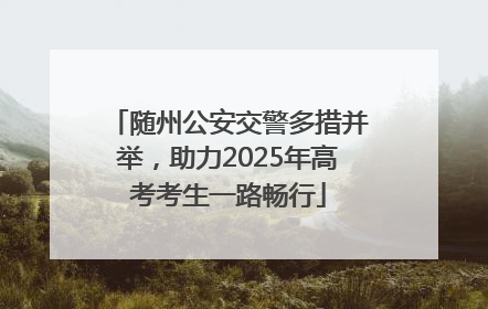 随州公安交警多措并举，助力2025年高考考生一路畅行